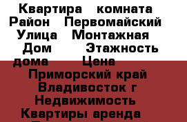 Квартира 1 комната › Район ­ Первомайский › Улица ­ Монтажная  › Дом ­ 3 › Этажность дома ­ 5 › Цена ­ 17 000 - Приморский край, Владивосток г. Недвижимость » Квартиры аренда   . Приморский край,Владивосток г.